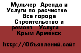 Мульчер. Аренда и Услуги по расчистке - Все города Строительство и ремонт » Услуги   . Крым,Армянск